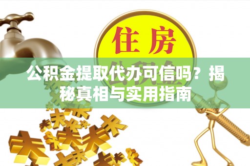 彭阳公积金提取代办可信吗？揭秘真相与实用指南