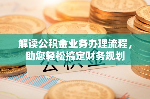 彭阳解读公积金业务办理流程，助您轻松搞定财务规划