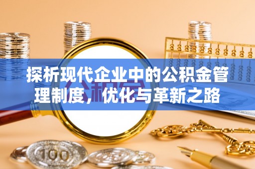 彭阳探析现代企业中的公积金管理制度，优化与革新之路