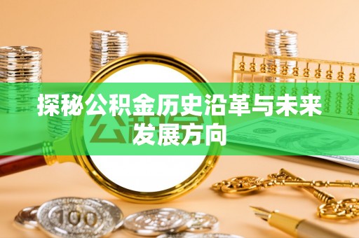 彭阳探秘公积金历史沿革与未来发展方向