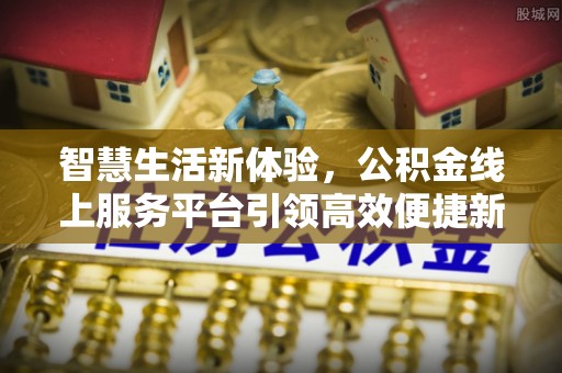 彭阳智慧生活新体验，公积金线上服务平台引领高效便捷新时代