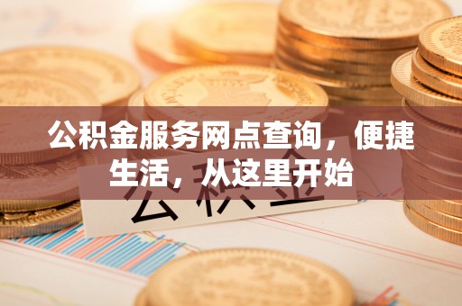 彭阳公积金服务网点查询，便捷生活，从这里开始