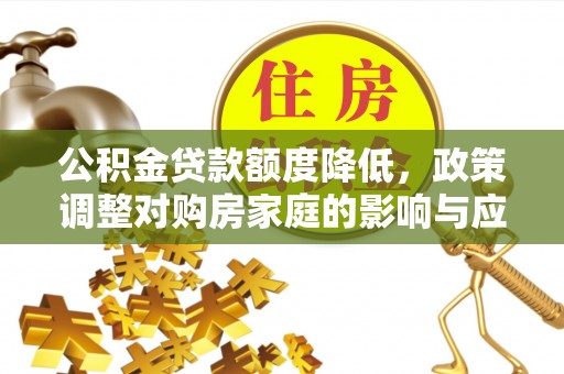 彭阳公积金贷款额度降低，政策调整对购房家庭的影响与应对策略