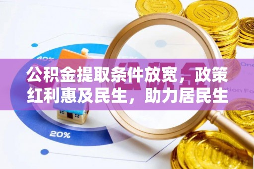 彭阳公积金提取条件放宽，政策红利惠及民生，助力居民生活质量提升