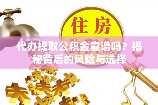 彭阳代办提取公积金靠谱吗？揭秘背后的风险与选择