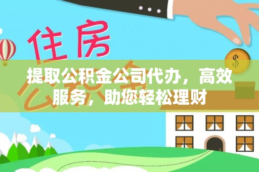 彭阳提取公积金公司代办，高效服务，助您轻松理财