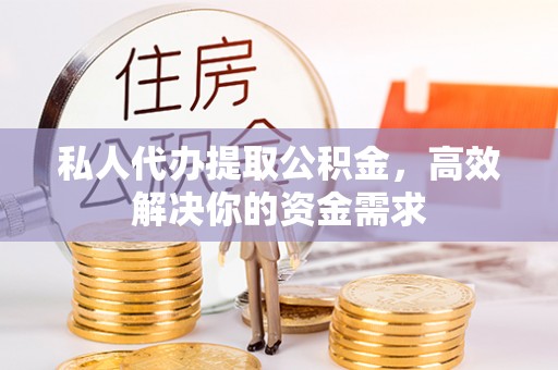 彭阳私人代办提取公积金，高效解决你的资金需求