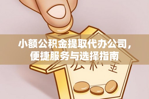 彭阳小额公积金提取代办公司，便捷服务与选择指南