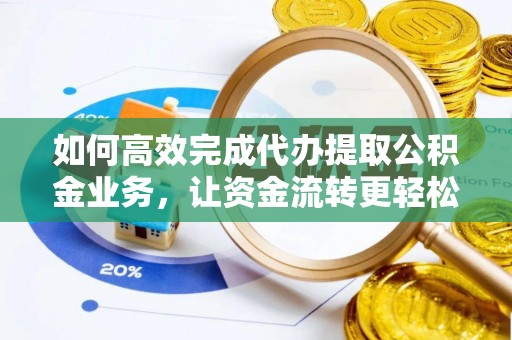彭阳如何高效完成代办提取公积金业务，让资金流转更轻松