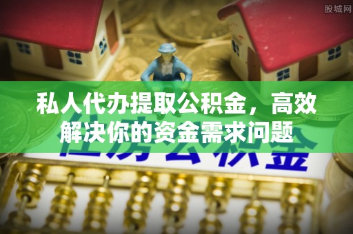 彭阳私人代办提取公积金，高效解决你的资金需求问题