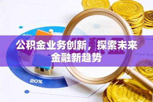 彭阳公积金业务创新，探索未来金融新趋势
