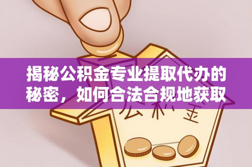 彭阳揭秘公积金专业提取代办的秘密，如何合法合规地获取你的住房基金？
