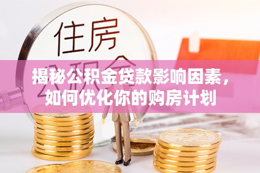 彭阳揭秘公积金贷款影响因素，如何优化你的购房计划
