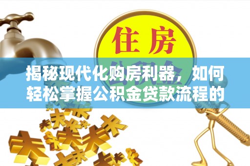 彭阳揭秘现代化购房利器，如何轻松掌握公积金贷款流程的每一个细节