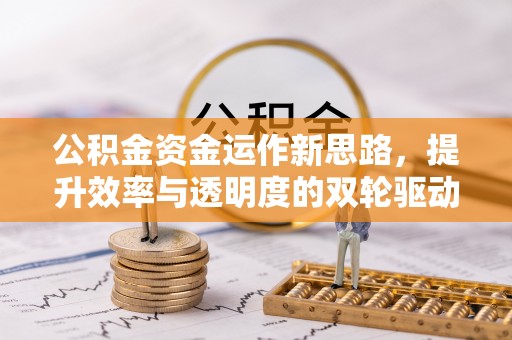 彭阳公积金资金运作新思路，提升效率与透明度的双轮驱动