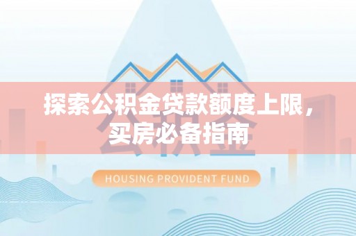 彭阳探索公积金贷款额度上限，买房必备指南