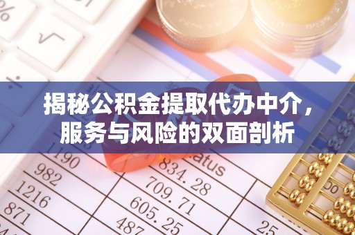 彭阳揭秘公积金提取代办中介，服务与风险的双面剖析