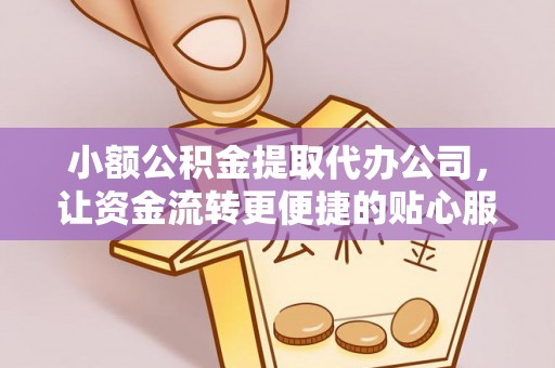 彭阳小额公积金提取代办公司，让资金流转更便捷的贴心服务