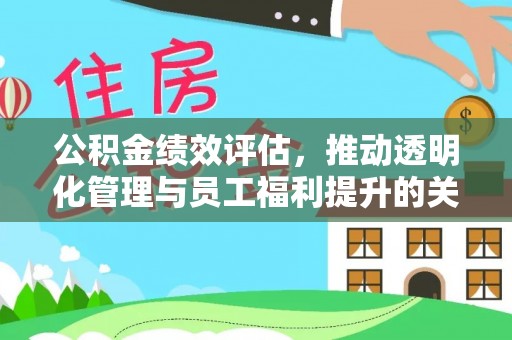 彭阳公积金绩效评估，推动透明化管理与员工福利提升的关键