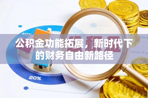 彭阳公积金功能拓展，新时代下的财务自由新路径