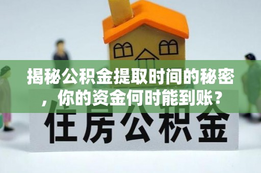 彭阳揭秘公积金提取时间的秘密，你的资金何时能到账？