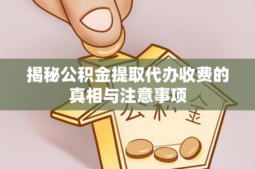 彭阳揭秘公积金提取代办收费的真相与注意事项