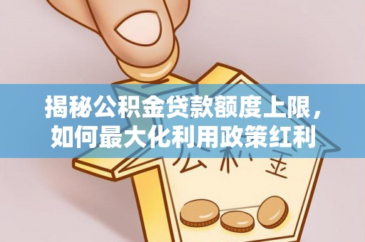 彭阳揭秘公积金贷款额度上限，如何最大化利用政策红利