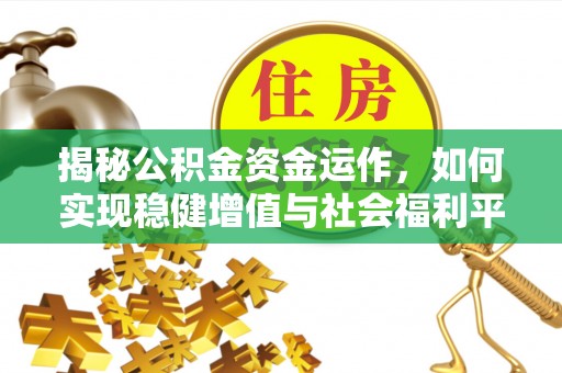 彭阳揭秘公积金资金运作，如何实现稳健增值与社会福利平衡