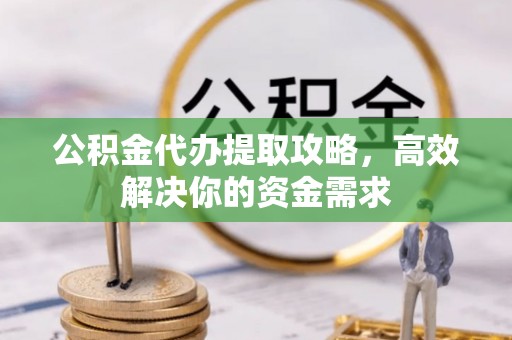 彭阳公积金代办提取攻略，高效解决你的资金需求