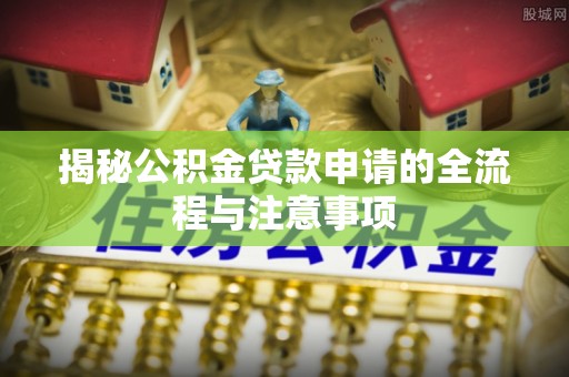 彭阳揭秘公积金贷款申请的全流程与注意事项