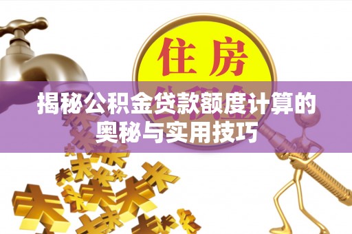 彭阳揭秘公积金贷款额度计算的奥秘与实用技巧