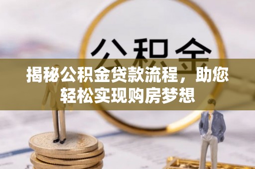 彭阳揭秘公积金贷款流程，助您轻松实现购房梦想