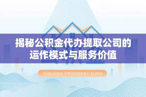 彭阳揭秘公积金代办提取公司的运作模式与服务价值
