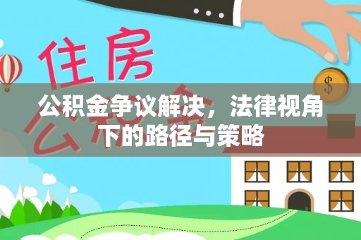 彭阳公积金争议解决，法律视角下的路径与策略