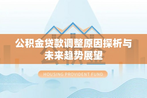 彭阳公积金贷款调整原因探析与未来趋势展望