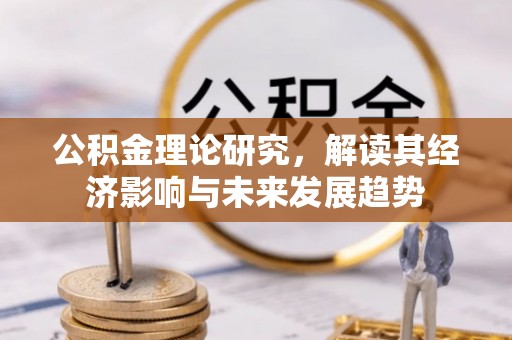 彭阳公积金理论研究，解读其经济影响与未来发展趋势