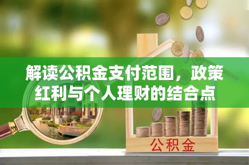 彭阳解读公积金支付范围，政策红利与个人理财的结合点