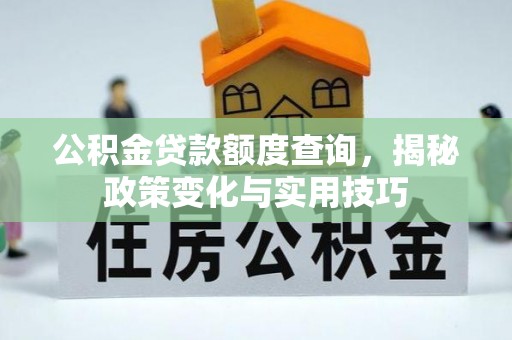 彭阳公积金贷款额度查询，揭秘政策变化与实用技巧
