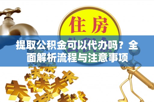彭阳提取公积金可以代办吗？全面解析流程与注意事项