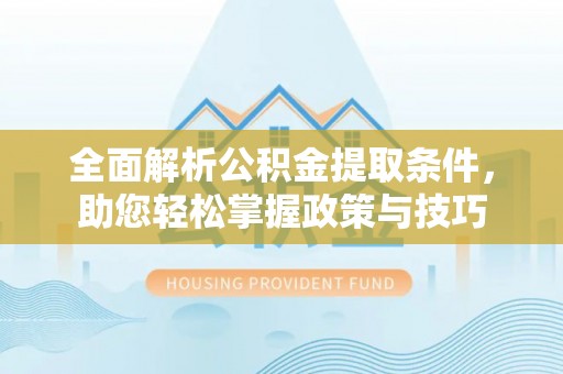 彭阳全面解析公积金提取条件，助您轻松掌握政策与技巧