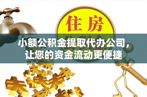 彭阳小额公积金提取代办公司，让您的资金流动更便捷