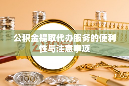 彭阳公积金提取代办服务的便利性与注意事项