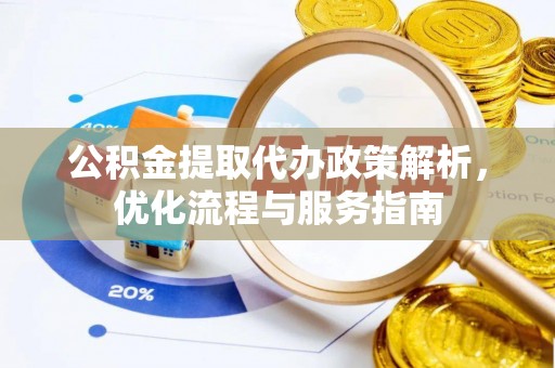 彭阳公积金提取代办政策解析，优化流程与服务指南