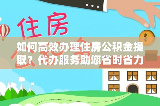 彭阳如何高效办理住房公积金提取？代办服务助您省时省力