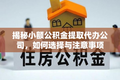 彭阳揭秘小额公积金提取代办公司，如何选择与注意事项