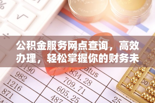 彭阳公积金服务网点查询，高效办理，轻松掌握你的财务未来