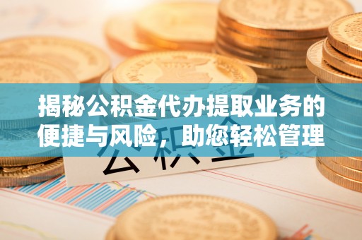 彭阳揭秘公积金代办提取业务的便捷与风险，助您轻松管理个人财务