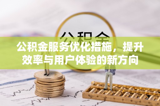 彭阳公积金服务优化措施，提升效率与用户体验的新方向