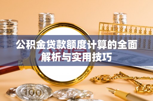 彭阳公积金贷款额度计算的全面解析与实用技巧