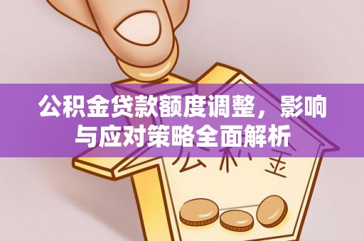 彭阳公积金贷款额度调整，影响与应对策略全面解析